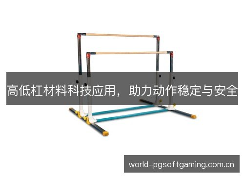 高低杠材料科技应用,助力动作稳定与安全 高低杠材料科技应用,助力动作稳定与安全