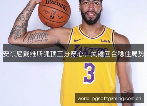 安东尼戴维斯弧顶三分穿心，关键回合稳住局势